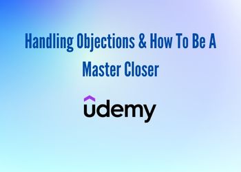 Handling Objections & How To Be A Master Closer